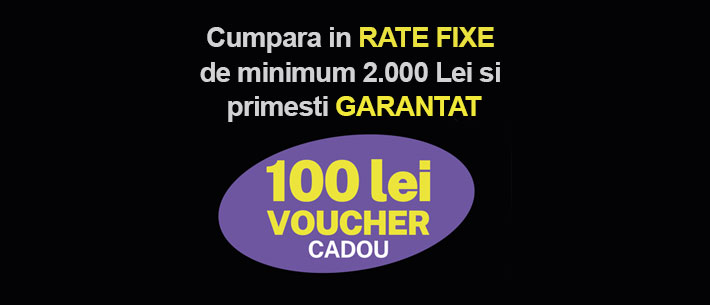 Cumpara in rate de minimum 2000 lei si primesti garantat 100 lei voucher cadou